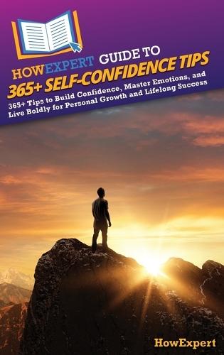 HowExpert Guide to 365+ Self-Confidence Tips: 365+ Tips to Build Confidence, Master Emotions, and Live Boldly for Personal Growth and Lifelong Success