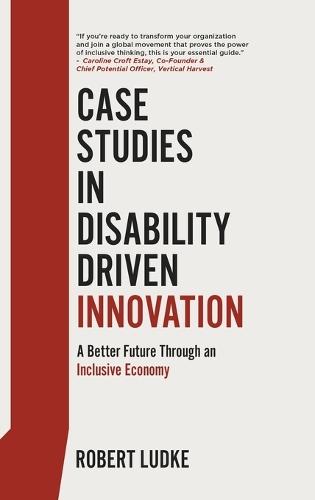 Case Studies in Disability Driven Innovation: A Better Future Through an Inclusive Economy