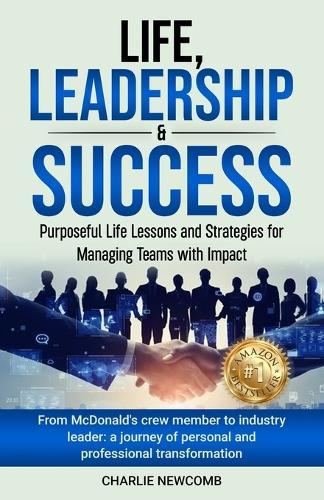 Life, Leadership & Success: Purposeful Life Lessons and Strategies for Managing Teams with Impact: Purposeful Life Lessons and Strategies for Managing Teams with Impact