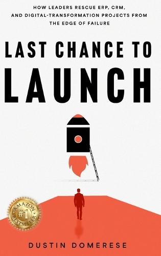Last Chance to Launch: How Leaders Rescue ERP, CRM, and Digital-Transformation Projects from the Edge of Failure