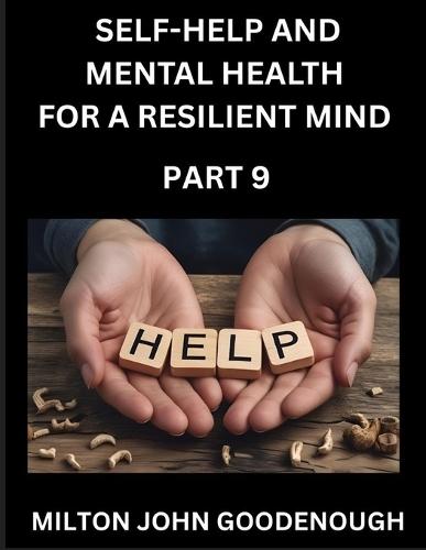 Self-help and Mental Health for a Resilient Mind (Part 9): Navigating Life's Challenges with Strength and Serenity, Cultivating Inner Peace in a Chaotic World, Transforming Pain into Power