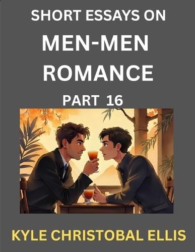 Men-Men Dating and Romance (Part 16)- Short Essays on MM Romance, Exploring Dynamics of Gay, Lesbian and Homosexual Love Relationship