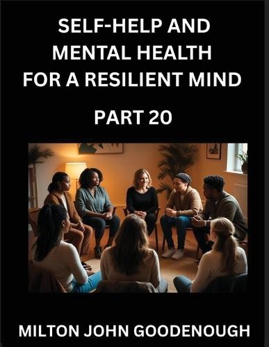 Self-help and Mental Health for a Resilient Mind (Part 20): Navigating Life's Challenges with Strength and Serenity, Cultivating Inner Peace in a Chaotic World, Transforming Pain into Power