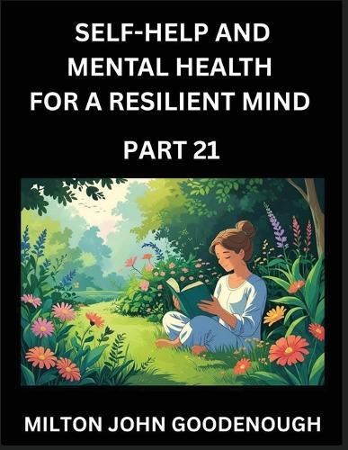 Self-help and Mental Health for a Resilient Mind (Part 21): Navigating Life's Challenges with Strength and Serenity, Cultivating Inner Peace in a Chaotic World, Transforming Pain into Power