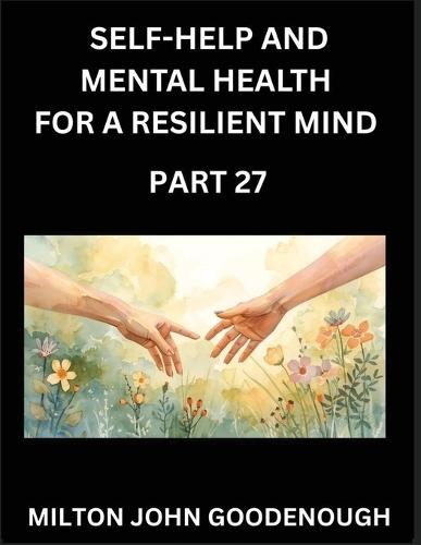 Self-help and Mental Health for a Resilient Mind (Part 27): Navigating Life's Challenges with Strength and Serenity, Cultivating Inner Peace in a Chaotic World, Transforming Pain into Power