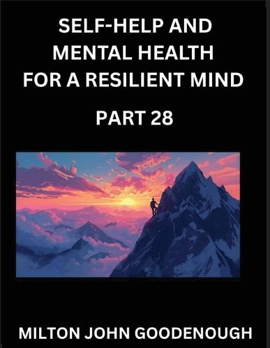 Self-help and Mental Health for a Resilient Mind (Part 28): Navigating Life's Challenges with Strength and Serenity, Cultivating Inner Peace in a Chaotic World, Transforming Pain into Power