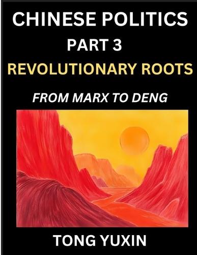Chinese Politics (Part 3)- Revolutionary Roots: From Marx to Deng, Ideological Foundations of China's Political Evolution, China's Political DNA, China's Path from Revolution to Global Power
