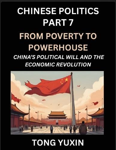 Chinese Politics (Part 7)- From Poverty to Powerhouse, China's Political Will and the Economic Revolution, How China's Decisions Drove Its Economic Miracle, Prosperity through Market and Rural Revitalization: Principles and Progress