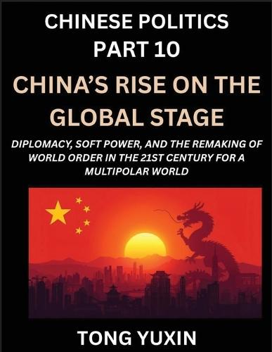 Chinese Politics (Part 10)- China's Rise on the Global Stage, Diplomacy, Soft Power, and the Remaking of World Order in the 21st Century for a Multipolar World: Principles and Progress