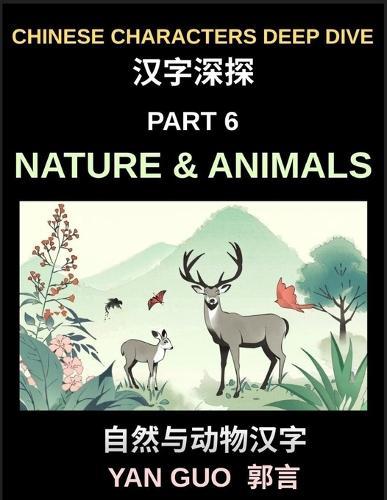 Chinese Characters Deep Dive (Part 6)- Chinese Characters for Nature & Animals, A Complete Guide to Learning Mandarin Vocabulary, Verbs, Idioms, and Proverbs Related to the Natural World