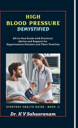 High Blood Pressure Demystified: All-in-One Guide with Practical Advice and Support for Hypertension Patients and Their Families
