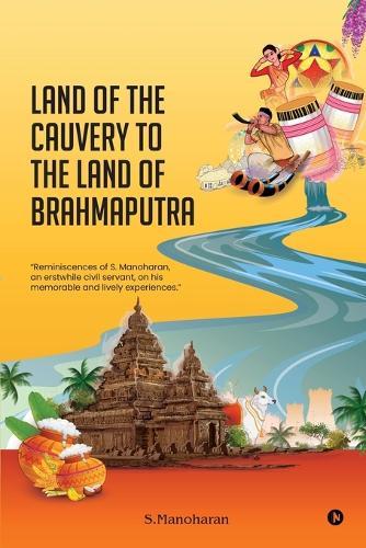 Land of the Cauvery to the Land of the Brahmaputra: Reminiscences of S. Manoharan, an erstwhile civil servant, on his memorable and lively experiences.