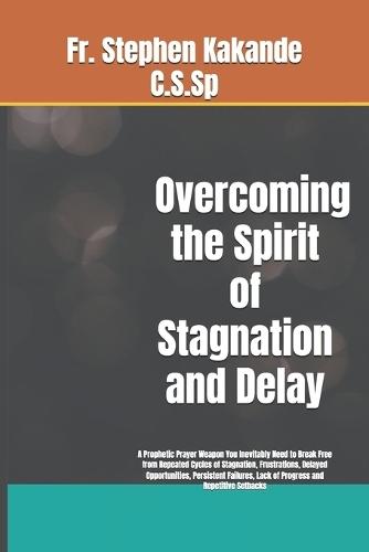 Overcoming the Spirit of Stagnation and Delay: A Prophetic Prayer Weapon You Inevitably Need to Break Free from Repeated Cycles of Stagnation, Frustrations, Delayed Opportunities, Persistent Failures, Lack of Progress and Repetitive Setbacks