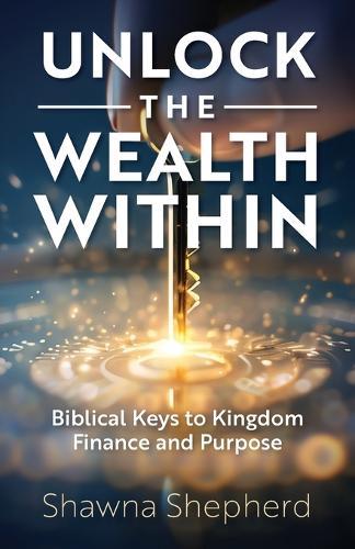 Unlock the Wealth Within: Biblical Keys to Kingdom Finance and Purpose
