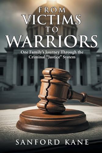 From Victims to Warriors: One Family's Journey Through the Criminal ""Justice"" System