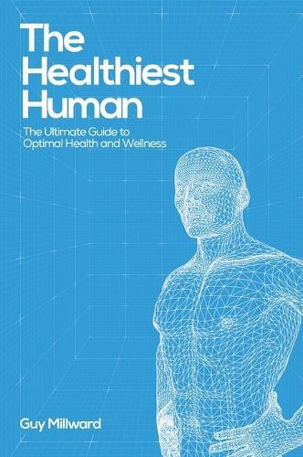 The Healthiest Human: The Ultimate Guide to Optimal Health and Wellness