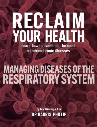 Reclaim Your Health - Managing Diseases of the Respiratory System: Learn how to overcome the most common chronic illnesses