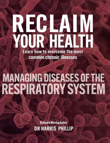 Reclaim Your Health - Managing Diseases of the Respiratory System: Learn how to overcome the most common chronic illnesses