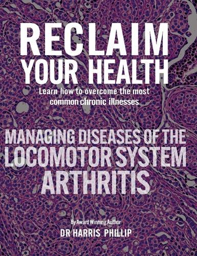 Reclaim Your Health - Managing Diseases of the Locomotor System - Arthritis: Learn how to overcome the most common chronic illnesses