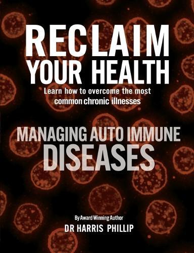 Reclaim Your Health - Managing Autoimmune Diseases: Learn how to overcome the most common chronic illnesses