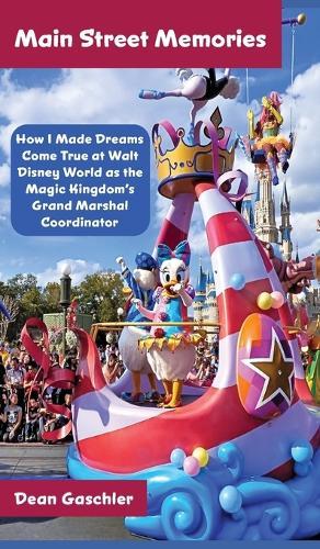 Main Street Memories: How I Made Dreams Come True at Walt Disney World as the Magic Kingdom's Grand Marshal Coordinator