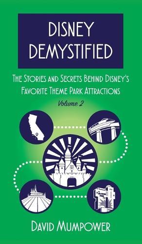 Disney Demystified: The Stories and Secrets Behind Disney's Favorite Theme Park Attractions Volume 2