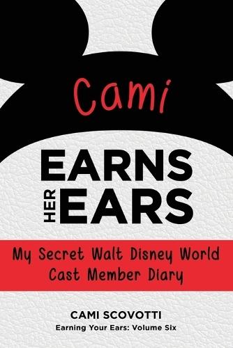Cami Earns Her Ears: My Secret Walt Disney World Cast Member Diary (Earning Your Ears)