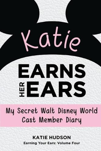 Katie Earns Her Ears: My Secret Walt Disney World Cast Member Diary (Earning Your Ears)