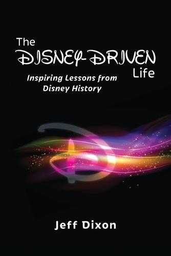 The Disney-Driven Life: Inspiring Lessons from Disney History