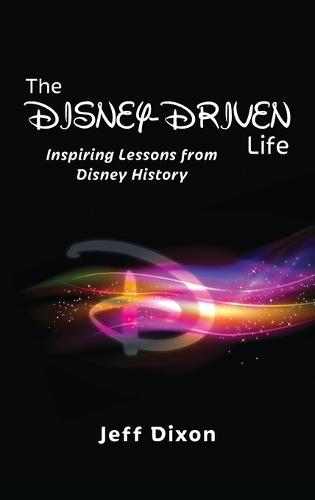 The Disney-Driven Life: Inspiring Lessons from Disney History
