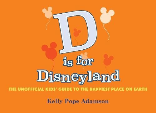 D is for Disneyland: The Unofficial Kids' Guide to the Happiest Place on Earth