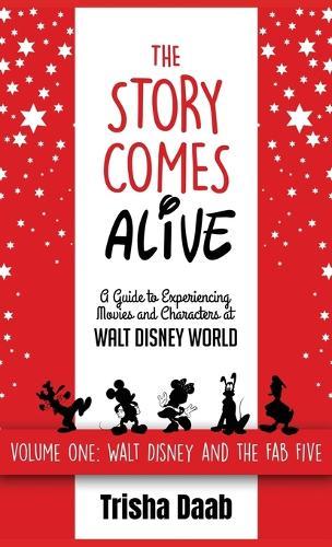 The Story Comes Alive: A Guide to Experiencing Movies and Characters at Walt Disney World: Volume One: Walt and the Fab Five