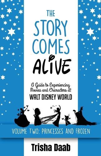 The Story Comes Alive [Volume Two: Disney Princesses and Frozen]: A Guide to Experiencing Movies and Characters at Walt Disney World
