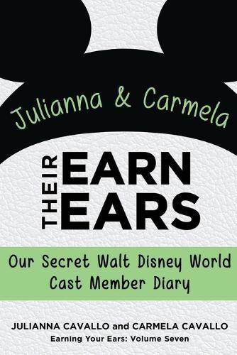 Julianna and Carmela Earn Their Ears: Our Secret Walt Disney World Cast Member Diary (Earning Your Ears)