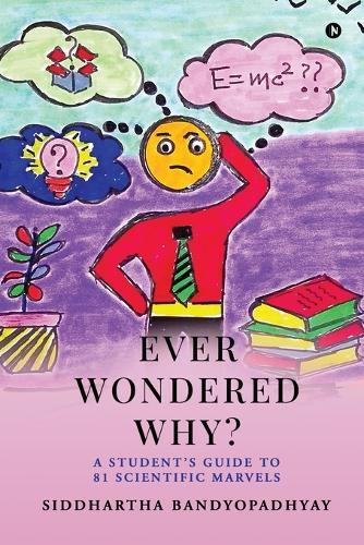 Ever Wondered Why?: A Student's Guide to 81 Scientific Marvels