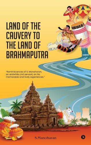 Land of the Cauvery to the Land of the Brahmaputra: Reminiscences of S. Manoharan, an erstwhile civil servant, on his memorable and lively experiences.