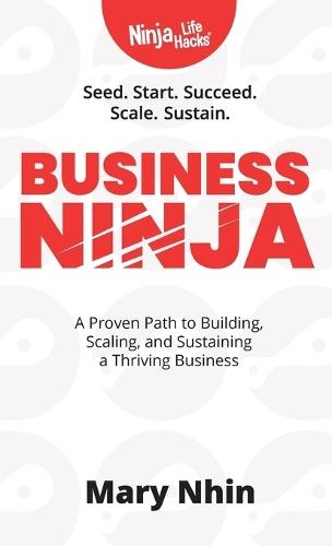 Business Ninja: Seed, Start, Succeed, Scale, Sustain
