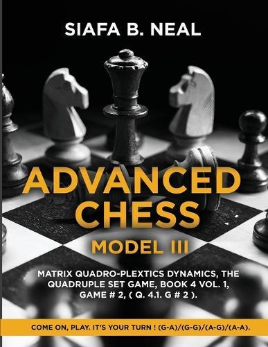 Advanced Chess - Model III: Matrix Quadro-Plextics Dynamics, The Quadruple Set Game, Book 4 Vol. 1, Game # 2, ( Q. 4.1. G # 2 ): Come On, Play. It's Your Turn ! (G-A)/(G-G)/(A-G)/(A-A).