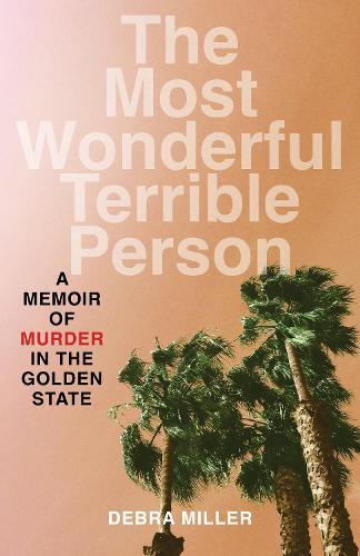 The Most Wonderful Terrible Person: A Memoir of Murder in the Golden State