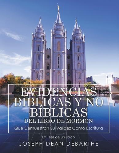 EVIDENCIAS BÍBLICAS y NO BÍBLICAS DEL LIBRO de MORMÓN Que Demuestran Su Validez Como Escritura: La Tesis de un Laico