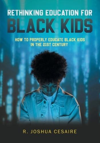 Rethinking Education for Black Kids: How to Properly Educate Black Kids in the 21st Century