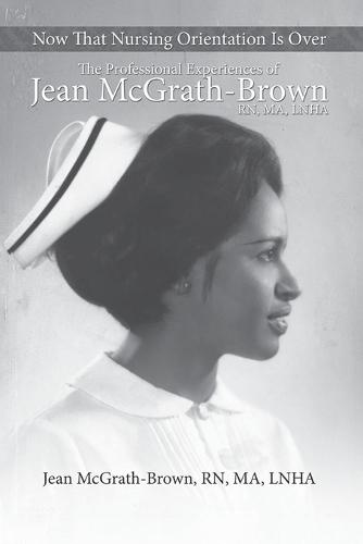 Now That Nursing Orientation Is Over: The Professional Experiences of Jean McGrath-Brown, RN, MA, LNHA