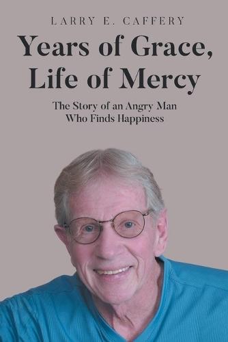 Years of Grace, Life of Mercy: The Story of an Angry Man Who Finds Happiness
