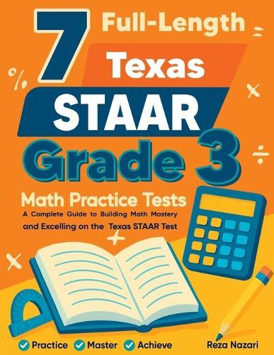 7 Full-Length Texas STAAR Grade 3 Math Practice Tests: A Complete Guide to Building Math Mastery and Excelling on the Texas STAAR Test