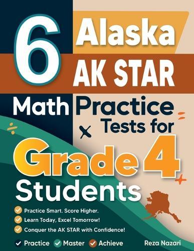 6 Alaska AK STAR Grade 4 Math Practice Tests: A Complete Guide to Building Math Mastery and Excelling on the Alaska AK STAR Test