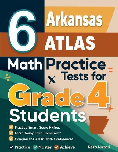 6 Arkansas ATLAS Grade 4 Math Practice Tests: A Complete Guide to Building Math Mastery and Excelling on the Arkansas ATLAS Test