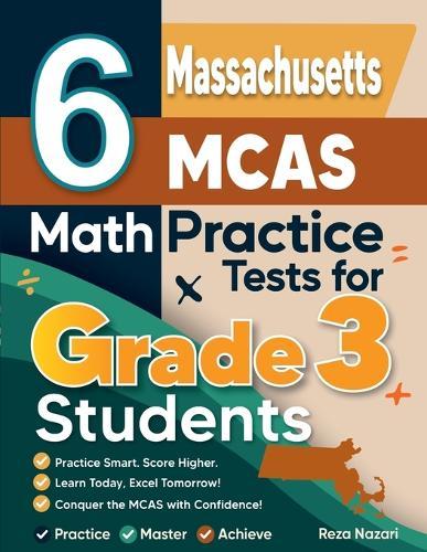 6 Massachusetts MCAS Math Practice Tests for Grade 3 Students: A Complete Guide to Building Math Mastery and Excelling on the Massachusetts MCAS Test