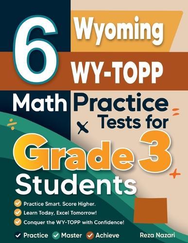 6 Wyoming WY-TOPP Math Practice Tests for Grade 3 Students: A Complete Guide to Building Math Mastery and Excelling on the Wyoming WY-TOPP Test