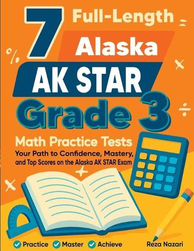 7 Full-Length Alaska AK STAR Grade 3 Math Practice Tests: Your Path to Confidence, Mastery, and Top Scores on the Alaska AK STAR Exam