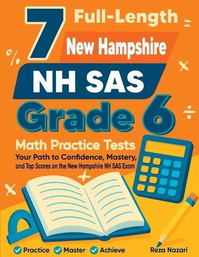 7 Full-Length New Hampshire NH SAS Grade 6 Math Practice Tests: Your Path to Confidence, Mastery, and Top Scores on the New Hampshire NH SAS Exam